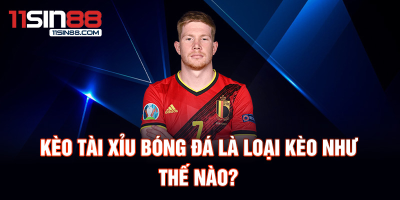 Kèo tài xỉu bóng đá là loại kèo như thế nào?