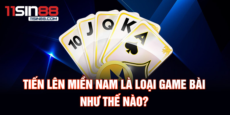 TIến lên miền nam là loại game bài như thế nào?