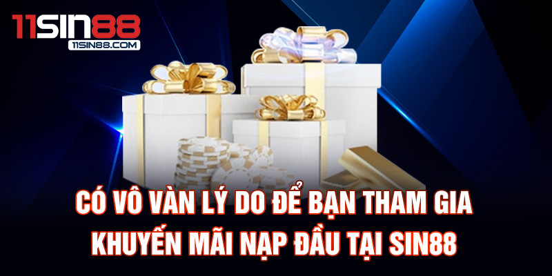 Có vô vàn lý do để bạn tham gia khuyến mãi nạp đầu tại Sin88